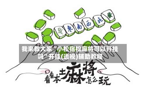 我来教大家“小松宿松麻将可以开挂吗”开挂(透视)辅助教程-第1张图片