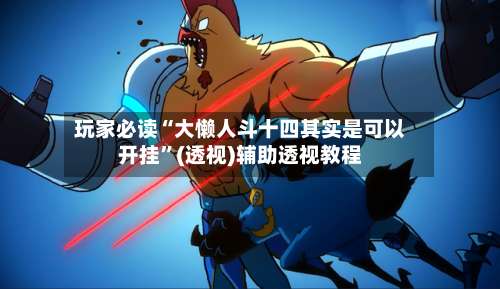 玩家必读“大懒人斗十四其实是可以开挂”(透视)辅助透视教程-第2张图片