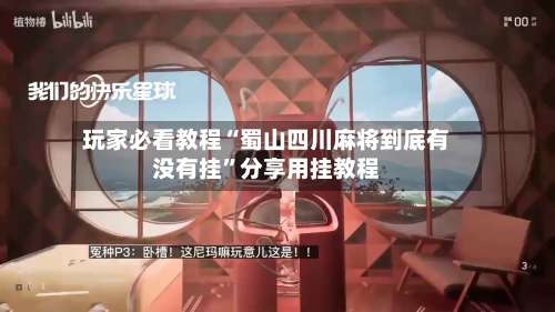 玩家必看教程“蜀山四川麻将到底有没有挂	”分享用挂教程-第1张图片