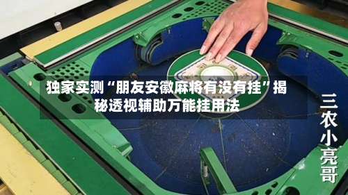 独家实测“朋友安徽麻将有没有挂”揭秘透视辅助万能挂用法-第1张图片