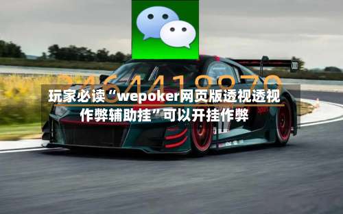 玩家必读“wepoker网页版透视透视作弊辅助挂	”可以开挂作弊-第2张图片