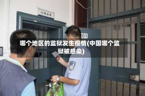 哪个地区的监狱发生疫情(中国哪个监狱被感染)-第1张图片
