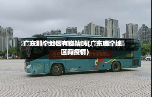 广东那个地区有疫情吗(广东哪个地区有疫情)-第1张图片