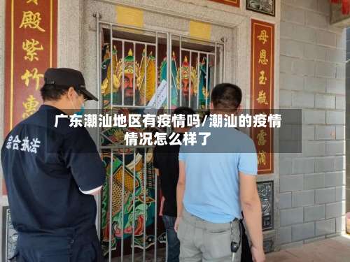 广东潮汕地区有疫情吗/潮汕的疫情情况怎么样了-第1张图片