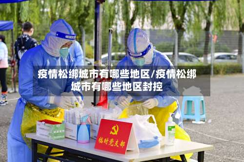 疫情松绑城市有哪些地区/疫情松绑城市有哪些地区封控-第3张图片