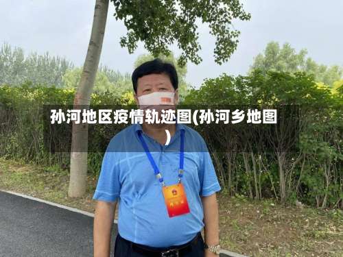 孙河地区疫情轨迹图(孙河乡地图)-第1张图片