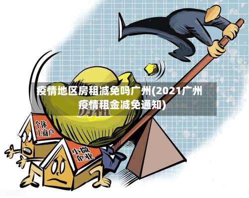 疫情地区房租减免吗广州(2021广州疫情租金减免通知)-第2张图片