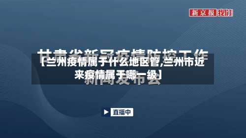 【兰州疫情属于什么地区管,兰州市近来疫情属于哪一级】-第1张图片