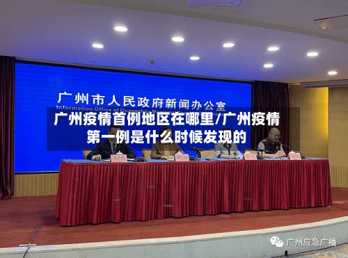 广州疫情首例地区在哪里/广州疫情第一例是什么时候发现的-第2张图片