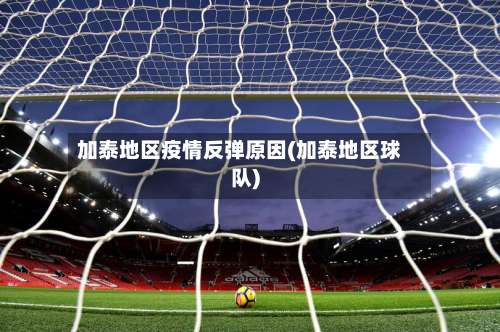 加泰地区疫情反弹原因(加泰地区球队)-第1张图片