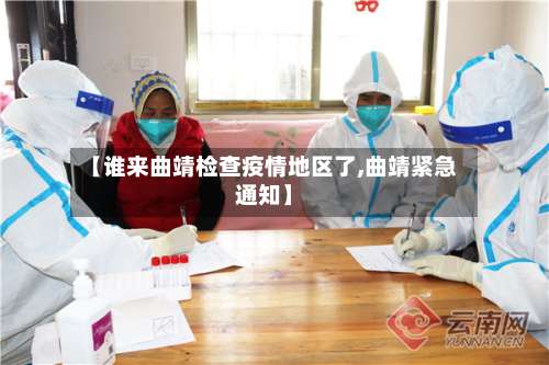 【谁来曲靖检查疫情地区了,曲靖紧急通知】-第3张图片