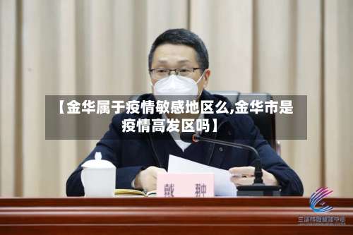 【金华属于疫情敏感地区么,金华市是疫情高发区吗】-第2张图片