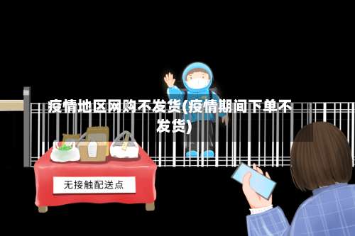 疫情地区网购不发货(疫情期间下单不发货)-第1张图片