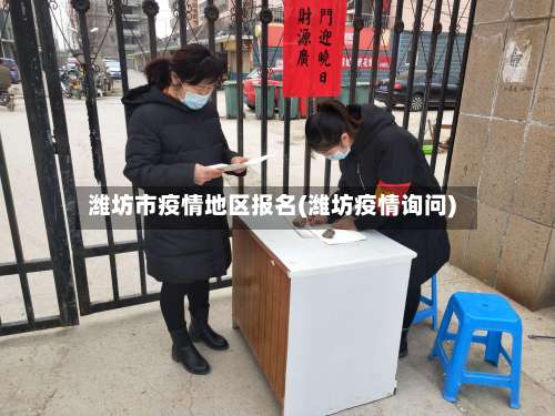 潍坊市疫情地区报名(潍坊疫情询问)-第3张图片
