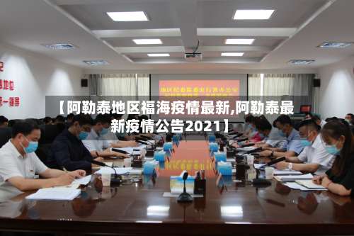 【阿勒泰地区福海疫情最新,阿勒泰最新疫情公告2021】-第1张图片