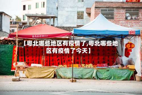 【粤北哪些地区有疫情了,粤北哪些地区有疫情了今天】-第2张图片