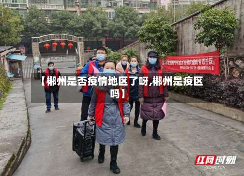 【郴州是否疫情地区了呀,郴州是疫区吗】-第1张图片