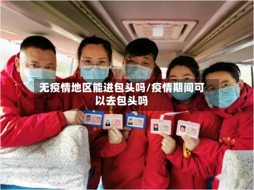 无疫情地区能进包头吗/疫情期间可以去包头吗-第2张图片