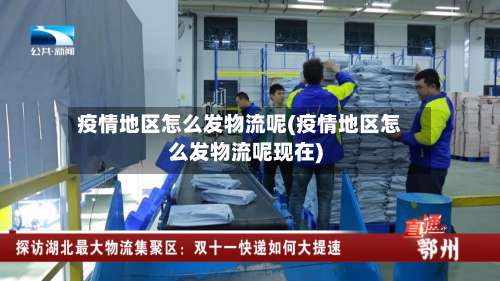 疫情地区怎么发物流呢(疫情地区怎么发物流呢现在)-第2张图片