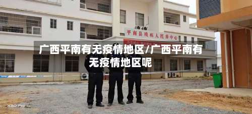 广西平南有无疫情地区/广西平南有无疫情地区呢-第2张图片