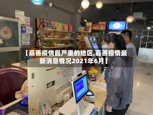 【嘉善疫情最严重的地区,嘉善疫情最新消息情况2021年6月】-第1张图片