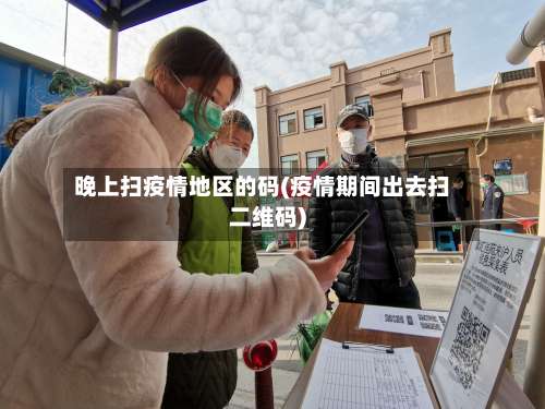 晚上扫疫情地区的码(疫情期间出去扫二维码)-第1张图片