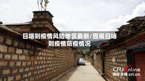 日喀则疫情风险地区最新/西藏日喀则疫情防疫情况-第3张图片