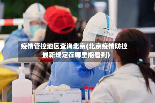 疫情管控地区查询北京(北京疫情防控最新规定在哪里能看到)-第2张图片