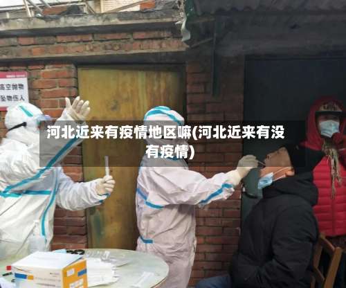 河北近来有疫情地区嘛(河北近来有没有疫情)-第2张图片