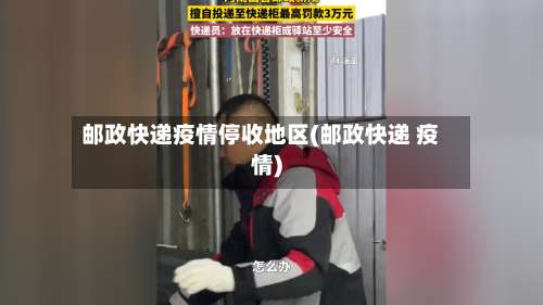 邮政快递疫情停收地区(邮政快递 疫情)-第1张图片
