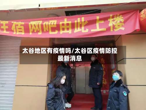 太谷地区有疫情吗/太谷区疫情防控最新消息-第2张图片