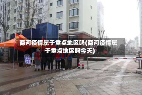 商河疫情属于重点地区吗(商河疫情属于重点地区吗今天)-第2张图片