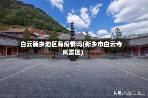 白云新乡地区有疫情吗(新乡市白云寺风景区)-第1张图片