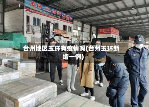 台州地区玉环有疫情吗(台州玉环新增一例)-第2张图片