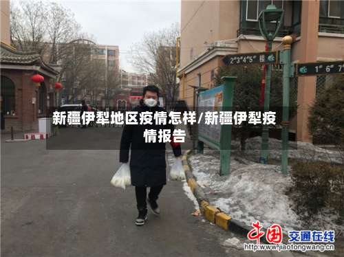 新疆伊犁地区疫情怎样/新疆伊犁疫情报告-第1张图片