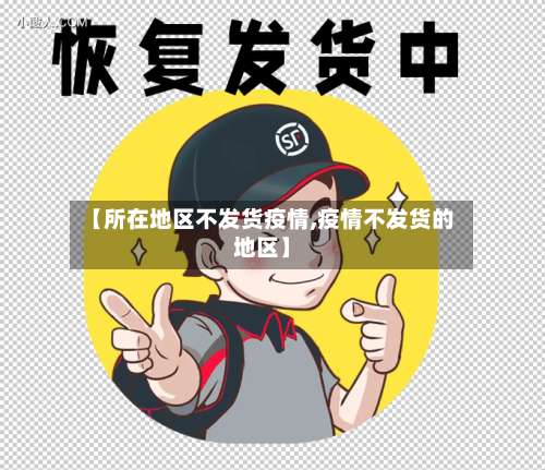 【所在地区不发货疫情,疫情不发货的地区】-第1张图片