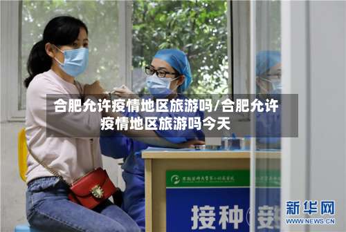 合肥允许疫情地区旅游吗/合肥允许疫情地区旅游吗今天-第2张图片