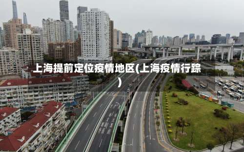 上海提前定位疫情地区(上海疫情行踪)-第3张图片