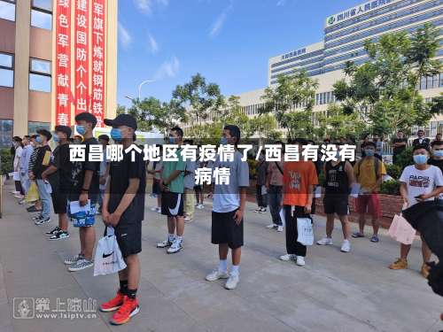 西昌哪个地区有疫情了/西昌有没有病情-第1张图片