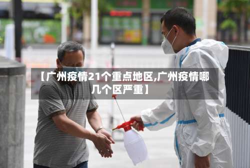 【广州疫情21个重点地区,广州疫情哪几个区严重】-第2张图片