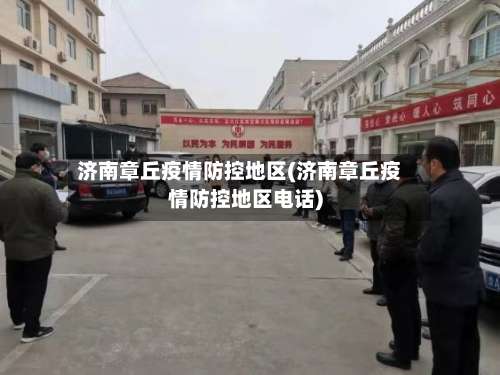 济南章丘疫情防控地区(济南章丘疫情防控地区电话)-第2张图片