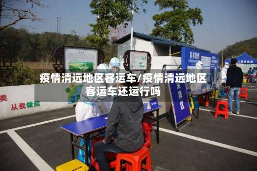 疫情清远地区客运车/疫情清远地区客运车还运行吗-第1张图片
