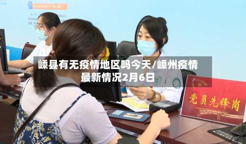 嵊县有无疫情地区吗今天/嵊州疫情最新情况2月6日-第1张图片