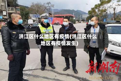 洪江区什么地区有疫情(洪江区什么地区有疫情发生)-第2张图片