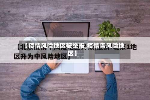 【疫情风险地区被举报,疫情告风险地区】-第1张图片