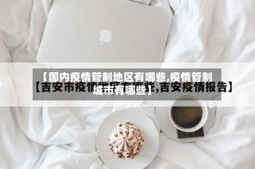 【国内疫情管制地区有哪些,疫情管制城市有哪些】-第3张图片