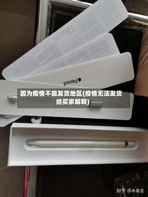 因为疫情不能发货地区(疫情无法发货给买家解释)-第2张图片