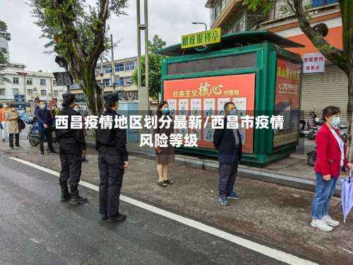 西昌疫情地区划分最新/西昌市疫情风险等级-第2张图片