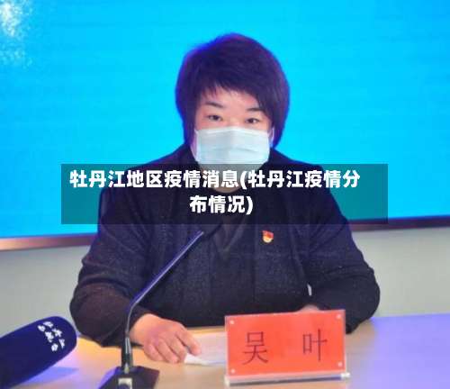 牡丹江地区疫情消息(牡丹江疫情分布情况)-第1张图片