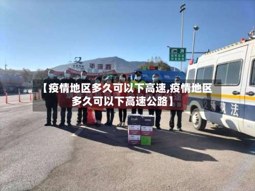 【疫情地区多久可以下高速,疫情地区多久可以下高速公路】-第3张图片
